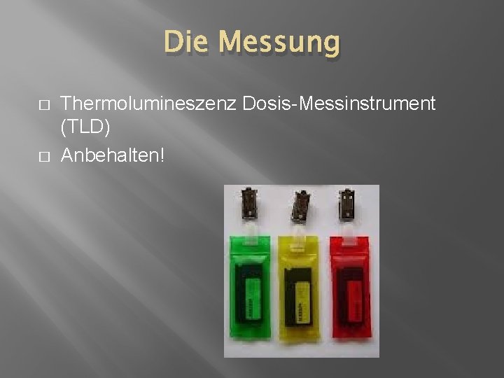 Die Messung � � Thermolumineszenz Dosis-Messinstrument (TLD) Anbehalten! 