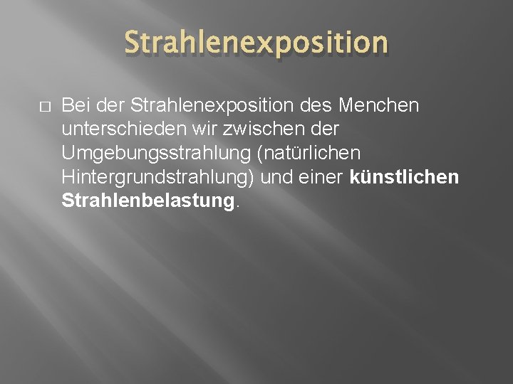 Strahlenexposition � Bei der Strahlenexposition des Menchen unterschieden wir zwischen der Umgebungsstrahlung (natürlichen Hintergrundstrahlung)