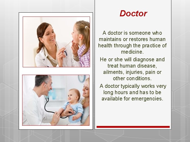 Doctor A doctor is someone who maintains or restores human health through the practice