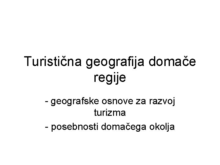 Turistična geografija domače regije - geografske osnove za razvoj turizma - posebnosti domačega okolja