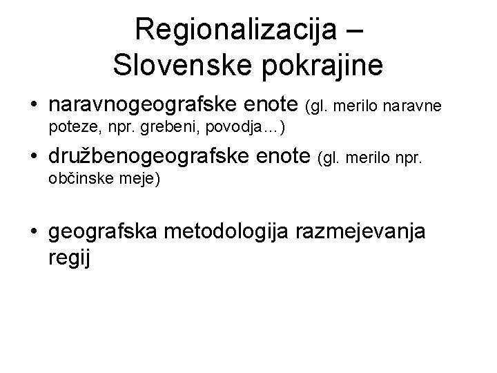 Regionalizacija – Slovenske pokrajine • naravnogeografske enote (gl. merilo naravne poteze, npr. grebeni, povodja…)