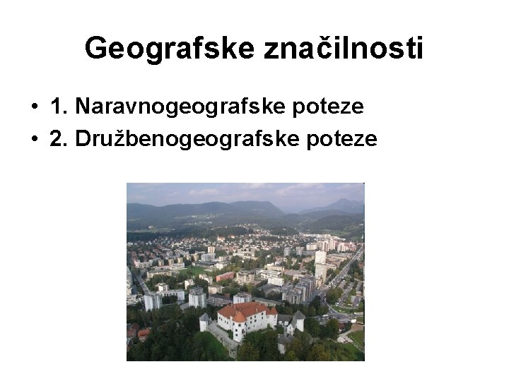 Geografske značilnosti • 1. Naravnogeografske poteze • 2. Družbenogeografske poteze Geografske značilnosti • 1. Naravnogeografske poteze • 2. Družbenogeografske poteze