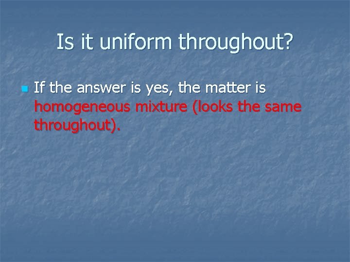 Is it uniform throughout? n If the answer is yes, the matter is homogeneous