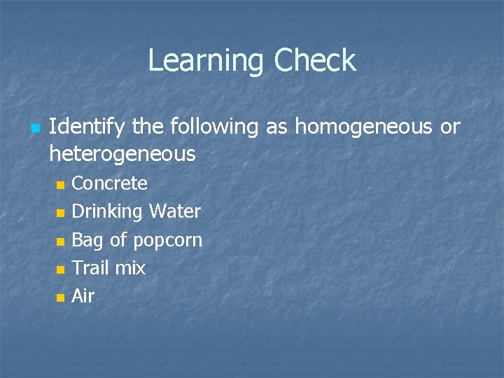 Learning Check n Identify the following as homogeneous or heterogeneous n n n Concrete