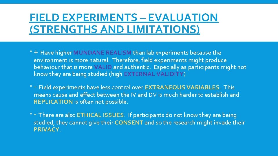 FIELD EXPERIMENTS – EVALUATION (STRENGTHS AND LIMITATIONS) + Have higher MUNDANE REALISM than lab