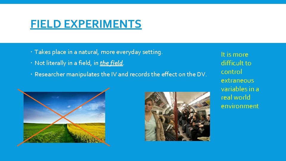 FIELD EXPERIMENTS Takes place in a natural, more everyday setting. Not literally in a