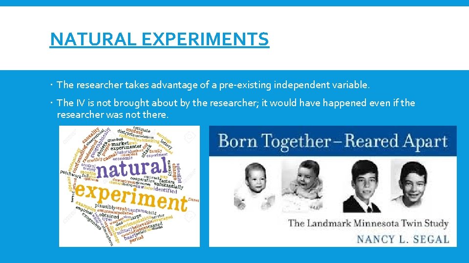 NATURAL EXPERIMENTS The researcher takes advantage of a pre-existing independent variable. The IV is