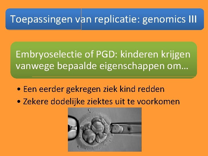 Toepassingen van replicatie: genomics III Embryoselectie of PGD: kinderen krijgen vanwege bepaalde eigenschappen om…