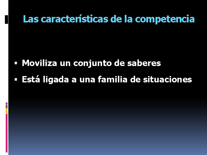 Las características de la competencia Moviliza un conjunto de saberes Está ligada a una