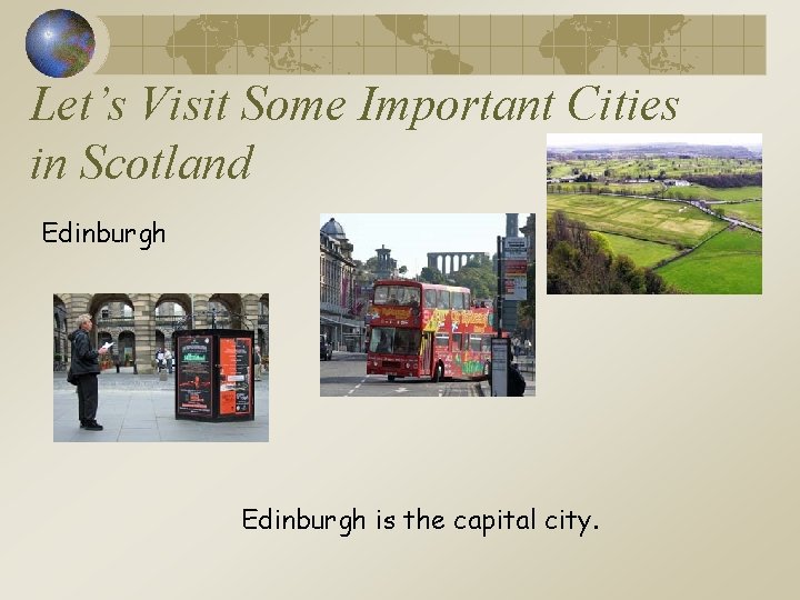 Let’s Visit Some Important Cities in Scotland Edinburgh is the capital city. 