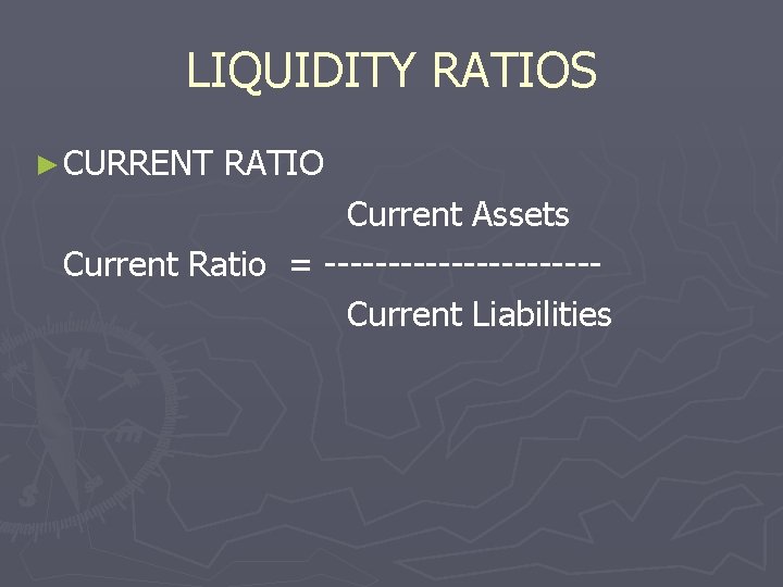 LIQUIDITY RATIOS ► CURRENT RATIO Current Assets Current Ratio = -----------Current Liabilities 