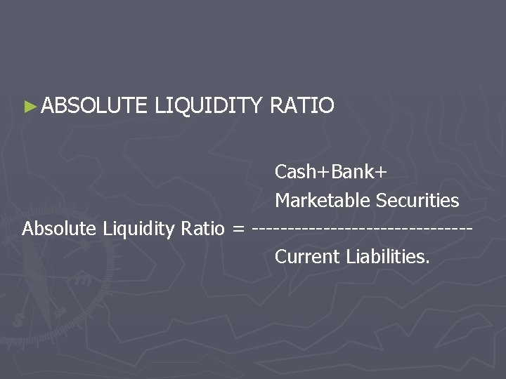 ► ABSOLUTE LIQUIDITY RATIO Cash+Bank+ Marketable Securities Absolute Liquidity Ratio = ---------------Current Liabilities. 