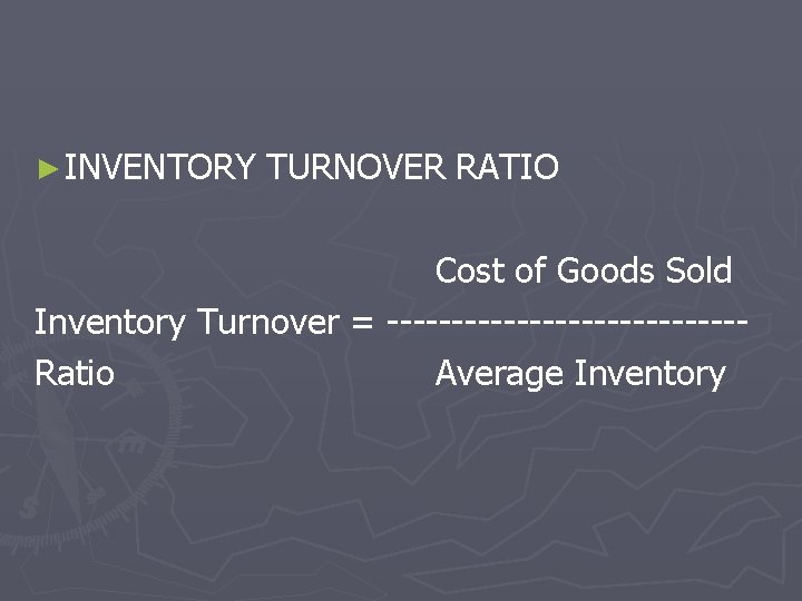 ► INVENTORY TURNOVER RATIO Cost of Goods Sold Inventory Turnover = --------------Ratio Average Inventory