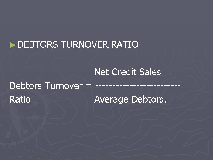 ► DEBTORS TURNOVER RATIO Net Credit Sales Debtors Turnover = ------------Ratio Average Debtors. 