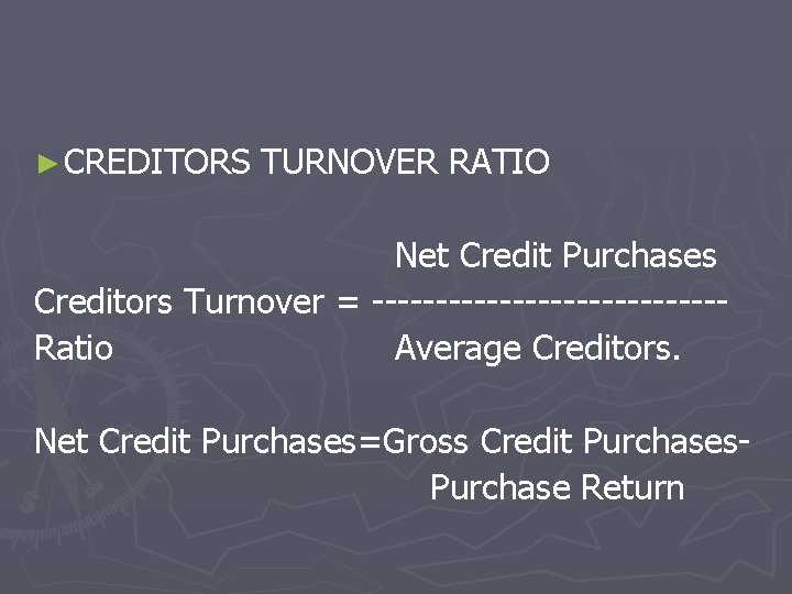 ► CREDITORS TURNOVER RATIO Net Credit Purchases Creditors Turnover = --------------Ratio Average Creditors. Net