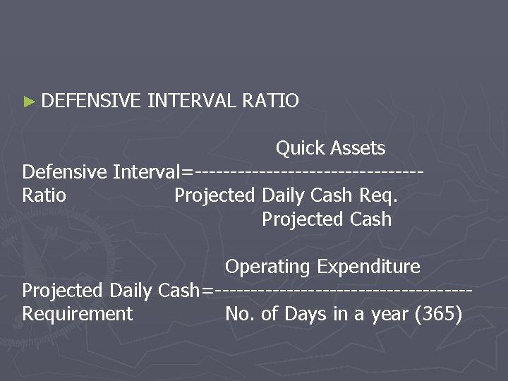 ► DEFENSIVE INTERVAL RATIO Quick Assets Defensive Interval=----------------Ratio Projected Daily Cash Req. Projected Cash