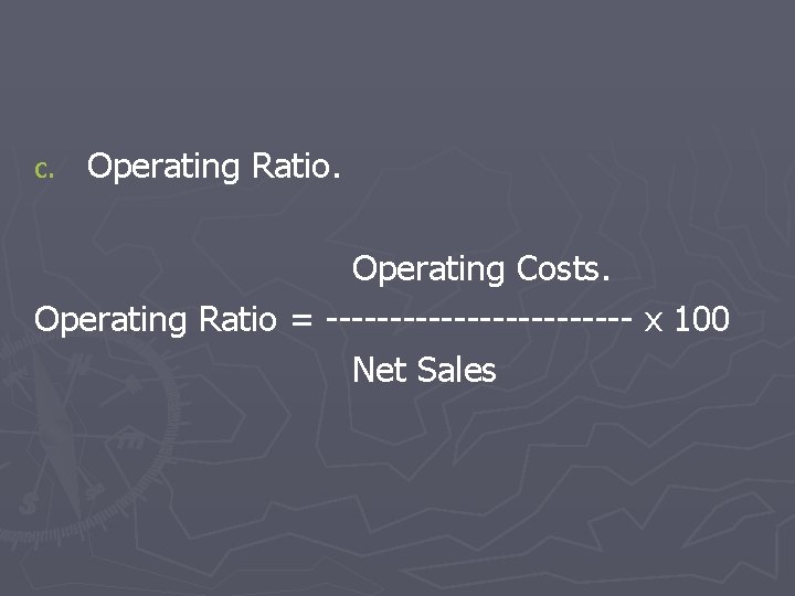 c. Operating Ratio. Operating Costs. Operating Ratio = ------------ x 100 Net Sales 