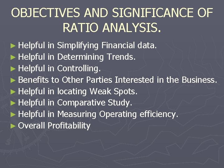 OBJECTIVES AND SIGNIFICANCE OF RATIO ANALYSIS. ► Helpful in Simplifying Financial data. ► Helpful
