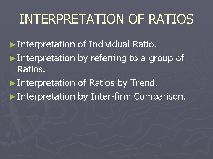 INTERPRETATION OF RATIOS ► Interpretation of Individual Ratio. ► Interpretation by referring to a