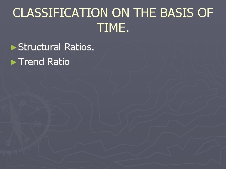 CLASSIFICATION ON THE BASIS OF TIME. ► Structural Ratios. ► Trend Ratio 