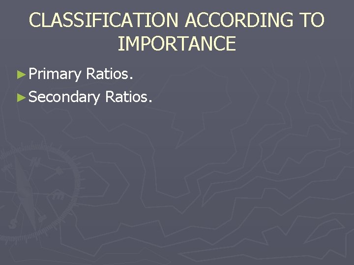 CLASSIFICATION ACCORDING TO IMPORTANCE ► Primary Ratios. ► Secondary Ratios. 