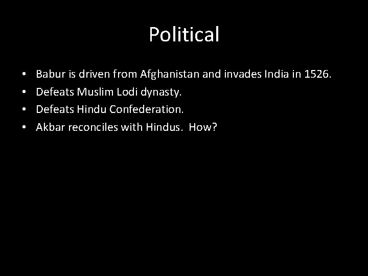Political • • Babur is driven from Afghanistan and invades India in 1526. Defeats