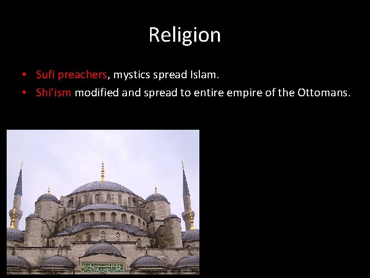 Religion • Sufi preachers, mystics spread Islam. • Shi’ism modified and spread to entire