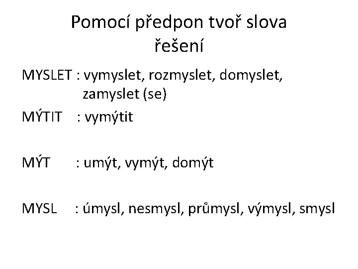 Pomocí předpon tvoř slova řešení MYSLET : vymyslet, rozmyslet, domyslet, zamyslet (se) MÝTIT :