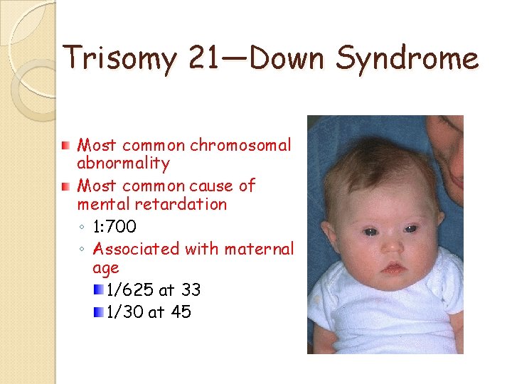 Trisomy 21—Down Syndrome Most common chromosomal abnormality Most common cause of mental retardation ◦ Trisomy 21—Down Syndrome Most common chromosomal abnormality Most common cause of mental retardation ◦