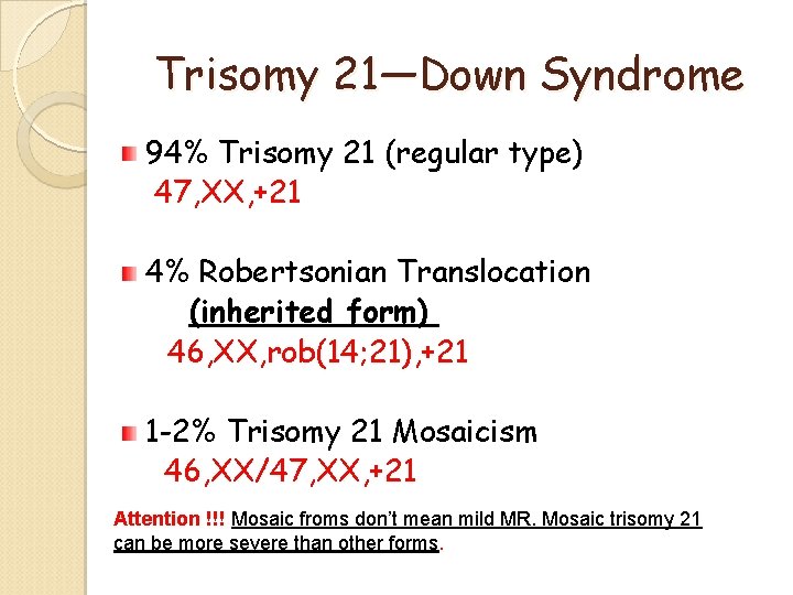 Trisomy 21—Down Syndrome 94% Trisomy 21 (regular type) 47, XX, +21 4% Robertsonian Translocation Trisomy 21—Down Syndrome 94% Trisomy 21 (regular type) 47, XX, +21 4% Robertsonian Translocation