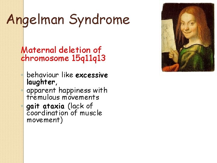 Angelman Syndrome Maternal deletion of chromosome 15 q 11 q 13 ◦ behaviour like Angelman Syndrome Maternal deletion of chromosome 15 q 11 q 13 ◦ behaviour like