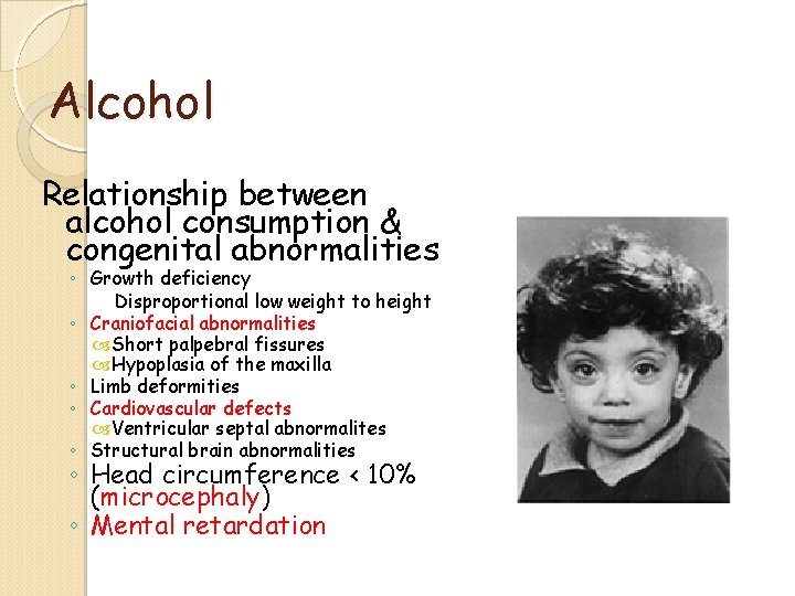 Alcohol Relationship between alcohol consumption & congenital abnormalities ◦ Growth deficiency Disproportional low weight Alcohol Relationship between alcohol consumption & congenital abnormalities ◦ Growth deficiency Disproportional low weight