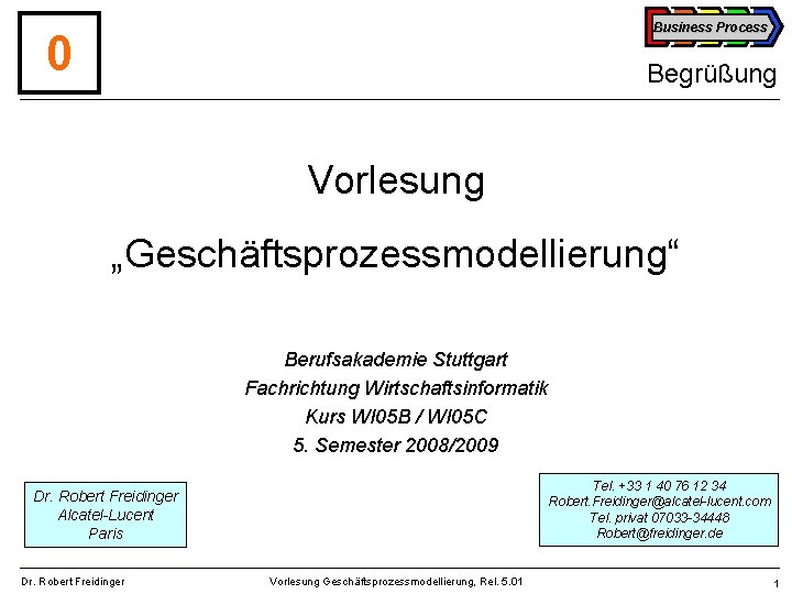 Business Process 0 Begrüßung Vorlesung „Geschäftsprozessmodellierung“ Berufsakademie Stuttgart Fachrichtung Wirtschaftsinformatik Kurs WI 05 B