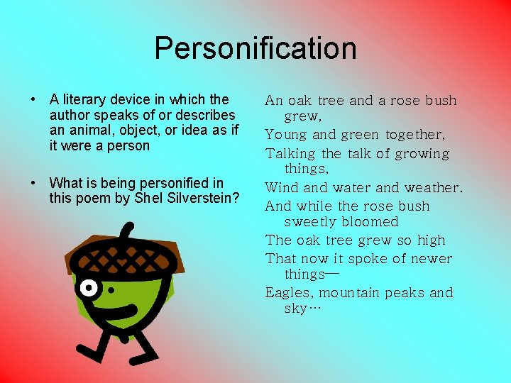 Personification • A literary device in which the author speaks of or describes an