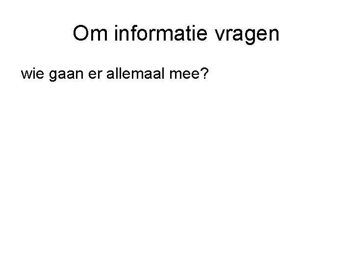 Om informatie vragen wie gaan er allemaal mee? 