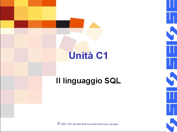 Unità C 1 Il linguaggio SQL © 2007 SEI-Società Editrice Internazionale, Apogeo 