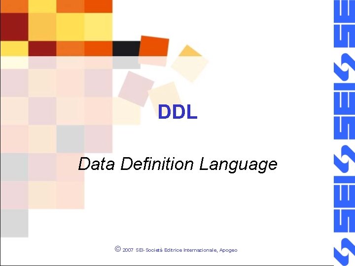 DDL Data Definition Language © 2007 SEI-Società Editrice Internazionale, Apogeo 