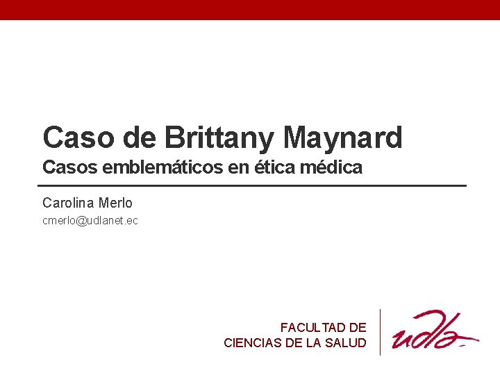 Caso de Brittany Maynard Casos emblemáticos en ética médica Carolina Merlo cmerlo@udlanet. ec FACULTAD