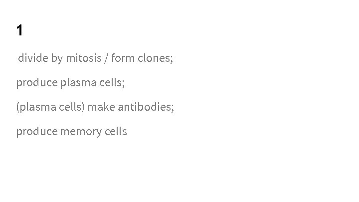 1 divide by mitosis / form clones; produce plasma cells; (plasma cells) make antibodies;