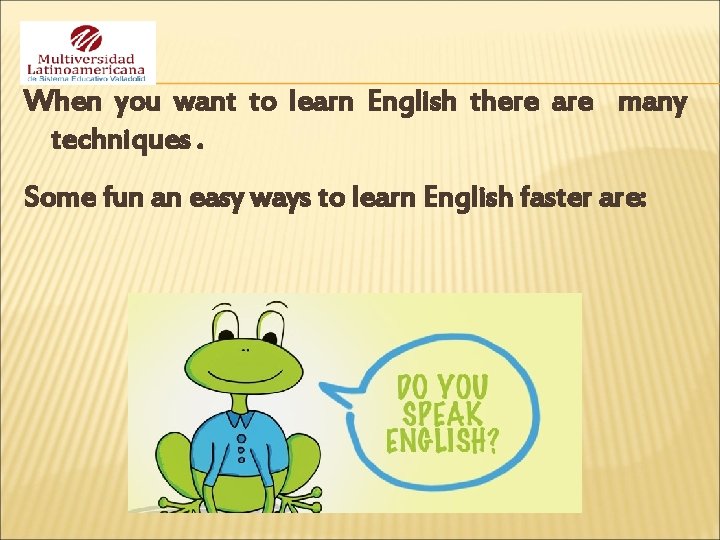 When you want to learn English there are many techniques. Some fun an easy