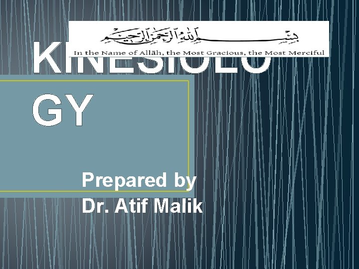 KINESIOLO GY Prepared by Dr. Atif Malik 