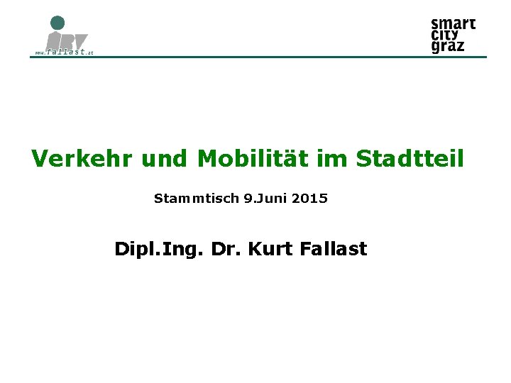 Verkehr und Mobilität im Stadtteil Stammtisch 9. Juni 2015 Dipl. Ing. Dr. Kurt Fallast