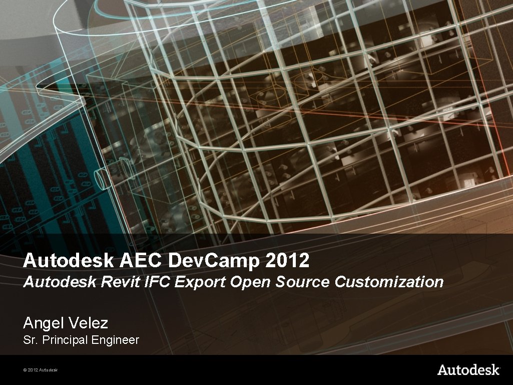 Autodesk AEC Dev. Camp 2012 Autodesk Revit IFC Export Open Source Customization Angel Velez