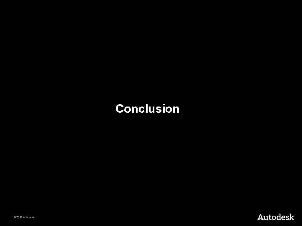 Conclusion © 2012 Autodesk 