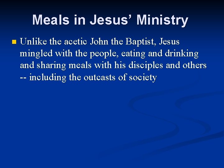 Meals in Jesus’ Ministry n Unlike the acetic John the Baptist, Jesus mingled with