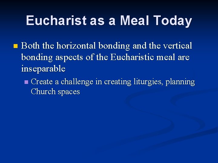 Eucharist as a Meal Today n Both the horizontal bonding and the vertical bonding