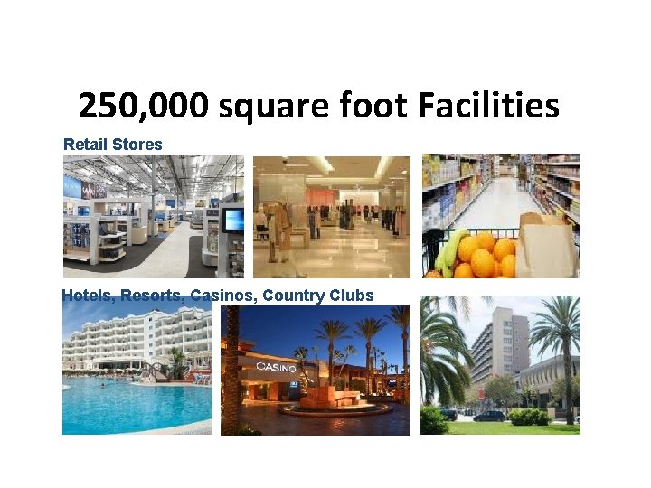 Coverage and Range 250, 000 square foot Facilities Retail Stores Hotels, Resorts, Casinos, Country