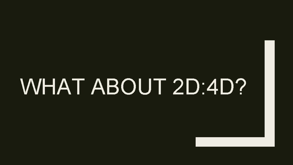 WHAT ABOUT 2 D: 4 D? 