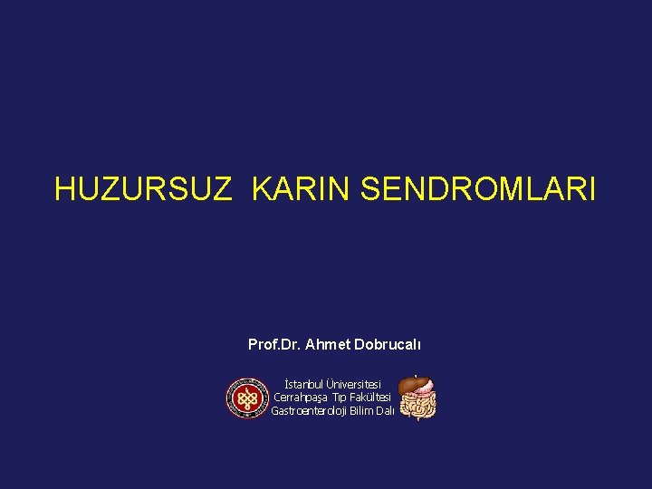 HUZURSUZ KARIN SENDROMLARI Prof. Dr. Ahmet Dobrucalı İstanbul Üniversitesi Cerrahpaşa Tıp Fakültesi Gastroenteroloji Bilim