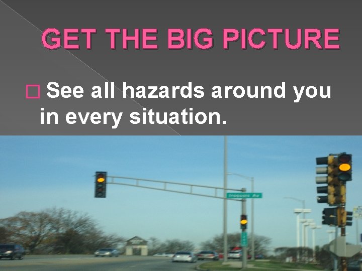 GET THE BIG PICTURE � See all hazards around you in every situation. GET THE BIG PICTURE � See all hazards around you in every situation.